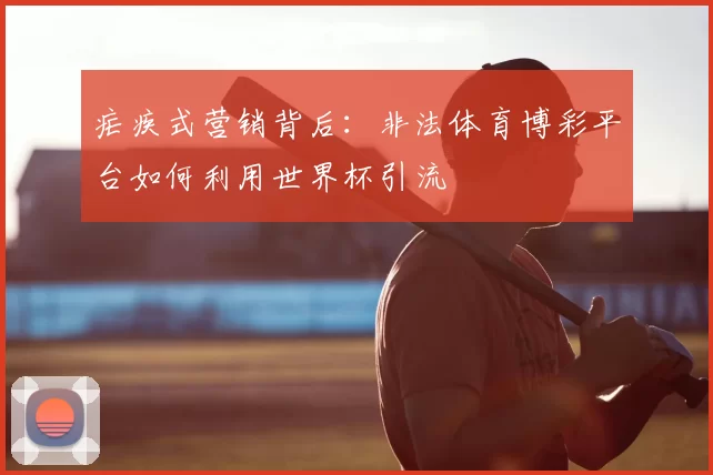 疟疾式营销背后：非法体育博彩平台如何利用世界杯引流