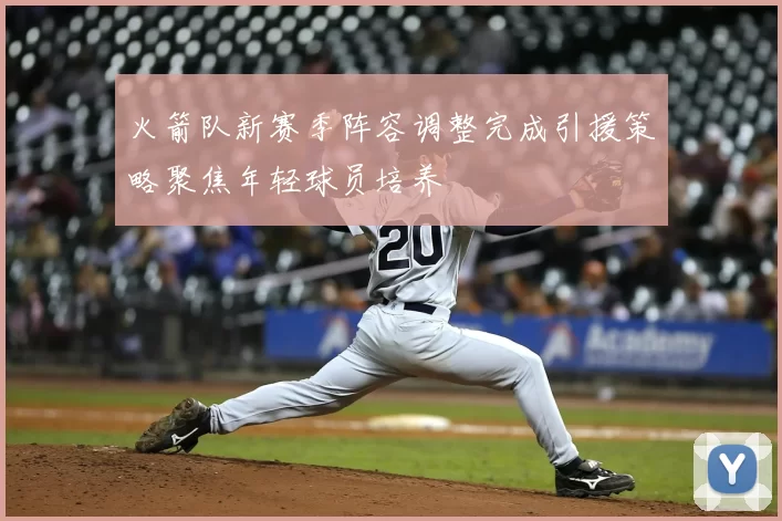 火箭队新赛季阵容调整完成引援策略聚焦年轻球员培养