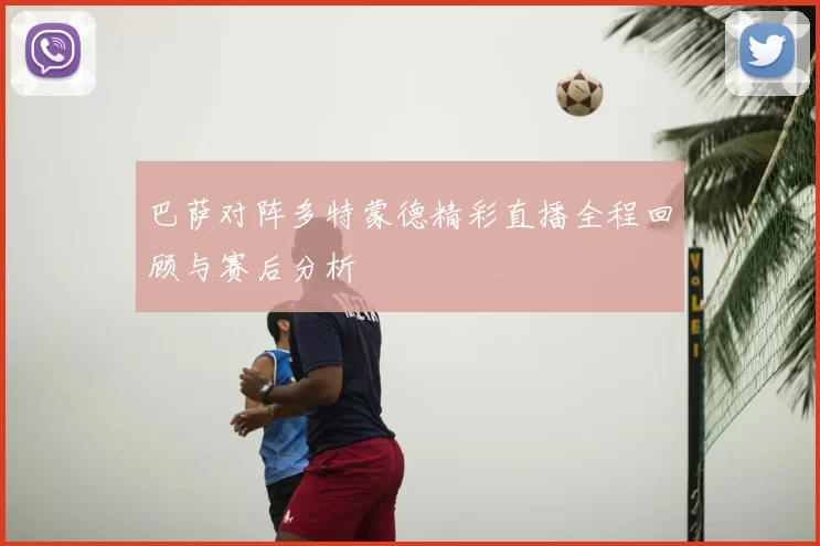 巴萨对阵多特蒙德精彩直播全程回顾与赛后分析