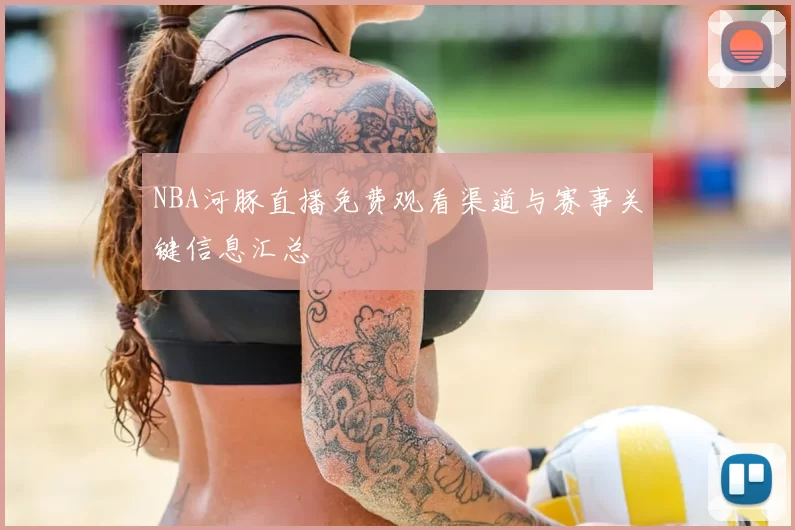 NBA河豚直播免费观看渠道与赛事关键信息汇总