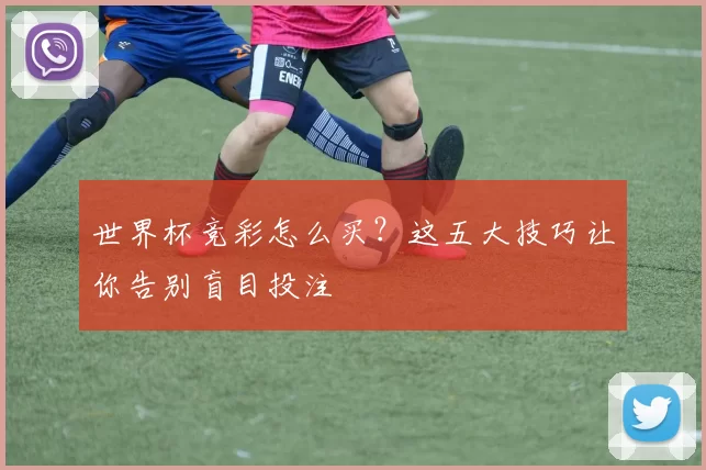 世界杯竞彩怎么买？这五大技巧让你告别盲目投注