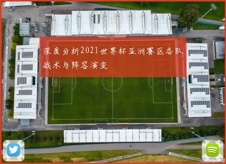 深度分析2021世界杯亚洲赛区各队战术与阵容演变