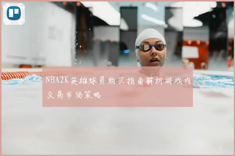 NBA2K英雄球员购买指南解析游戏内交易市场策略