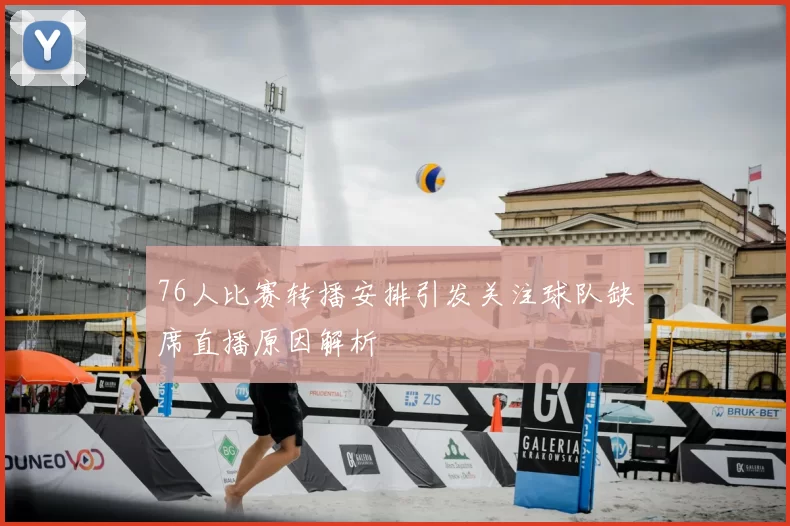 76人比赛转播安排引发关注球队缺席直播原因解析