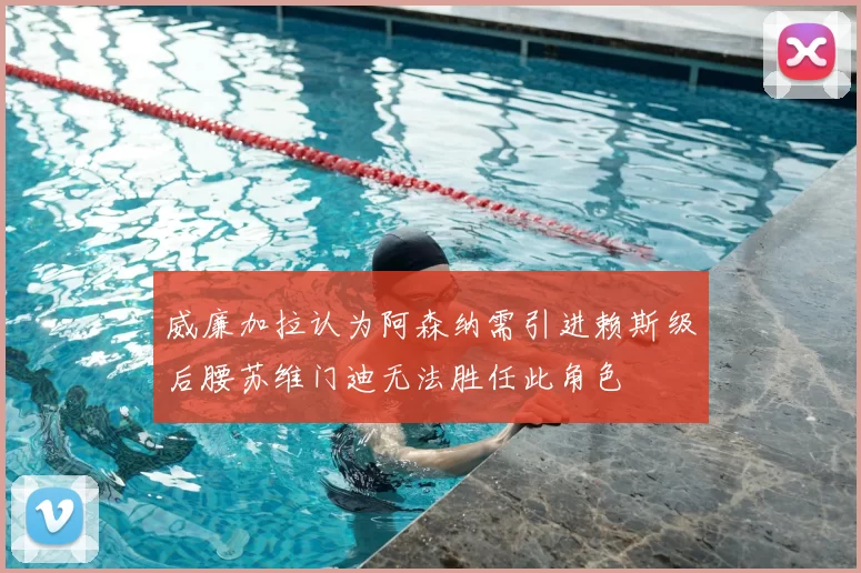 威廉加拉认为阿森纳需引进赖斯级后腰苏维门迪无法胜任此角色