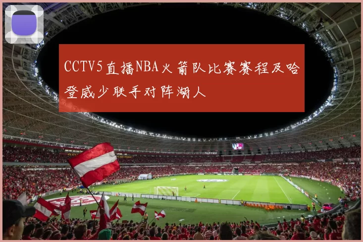 CCTV5直播NBA火箭队比赛赛程及哈登威少联手对阵湖人
