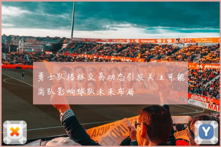 勇士队格林交易动态引发关注可能离队影响球队未来布局