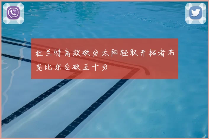 杜兰特高效砍分太阳轻取开拓者布克比尔合砍五十分