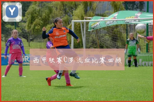 西甲联赛C罗流血比赛回顾
