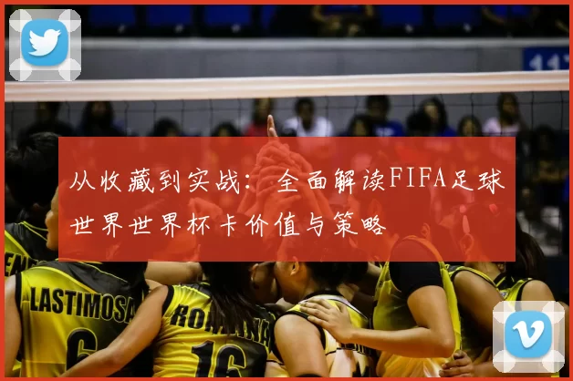 从收藏到实战：全面解读FIFA足球世界世界杯卡价值与策略