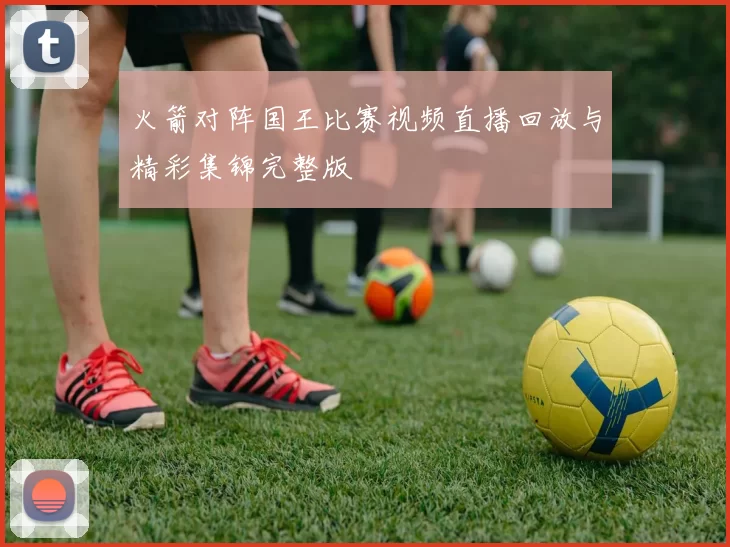 火箭对阵国王比赛视频直播回放与精彩集锦完整版