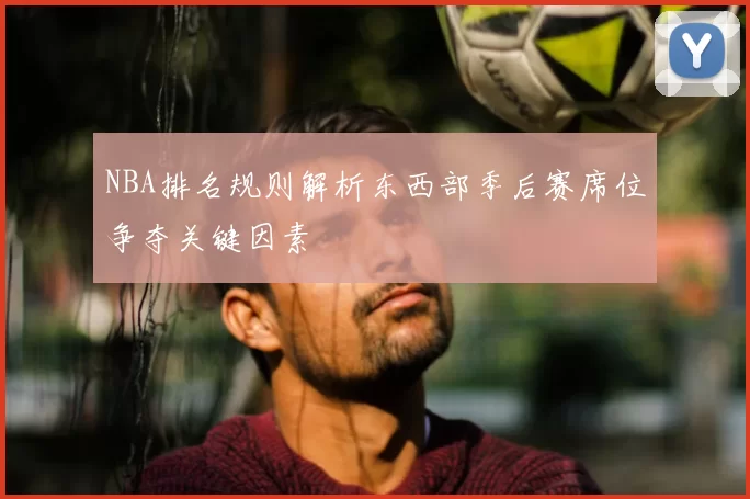 NBA排名规则解析东西部季后赛席位争夺关键因素