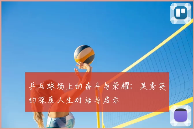 乒乓球场上的奋斗与荣耀：吴秀英的深度人生对话与启示