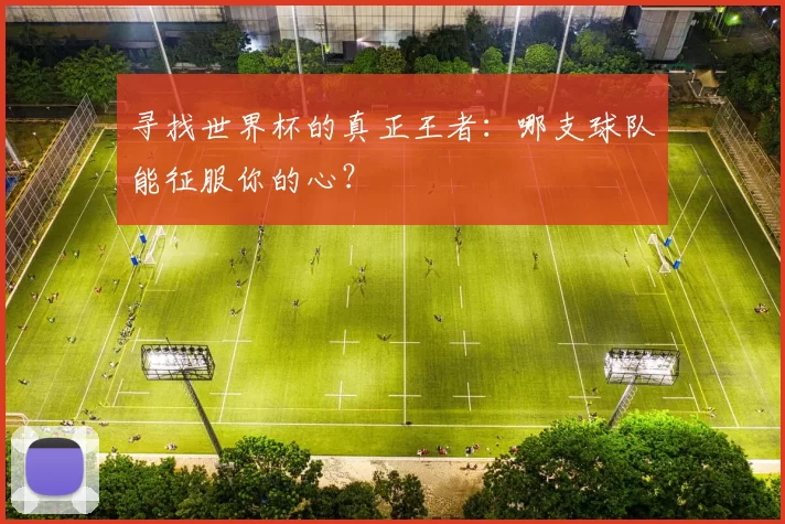 寻找世界杯的真正王者：哪支球队能征服你的心？