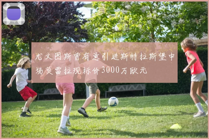 尤文图斯曾有意引进斯特拉斯堡中场莫雷拉现标价3000万欧元
