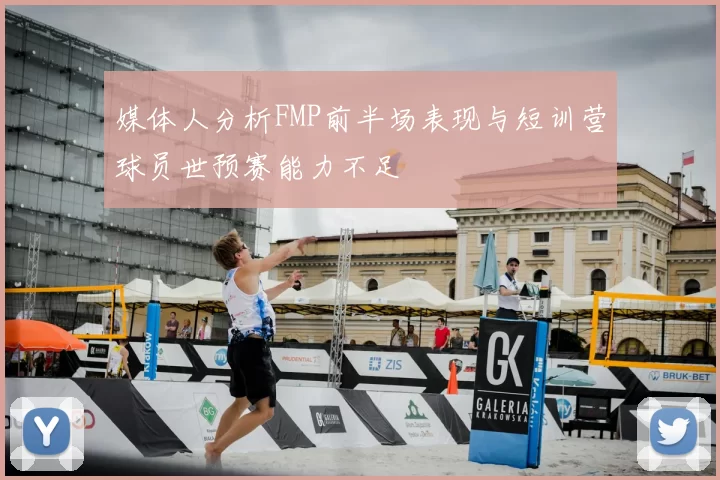 媒体人分析FMP前半场表现与短训营球员世预赛能力不足