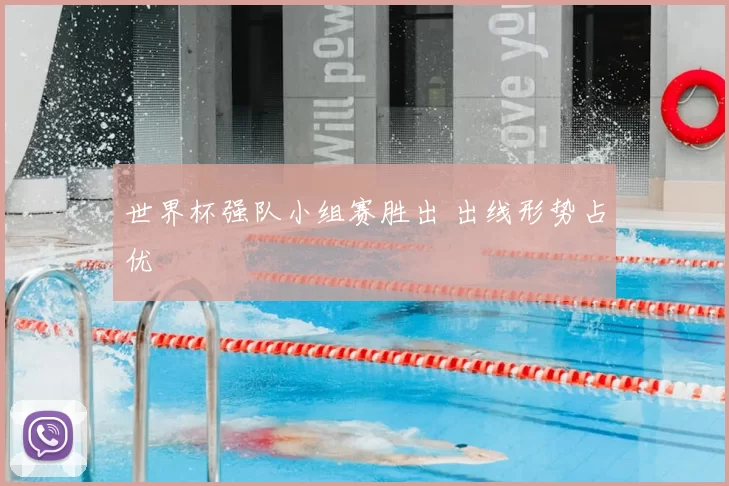 世界杯强队小组赛胜出 出线形势占优