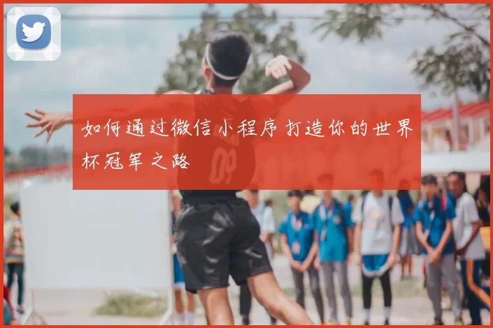 如何通过微信小程序打造你的世界杯冠军之路