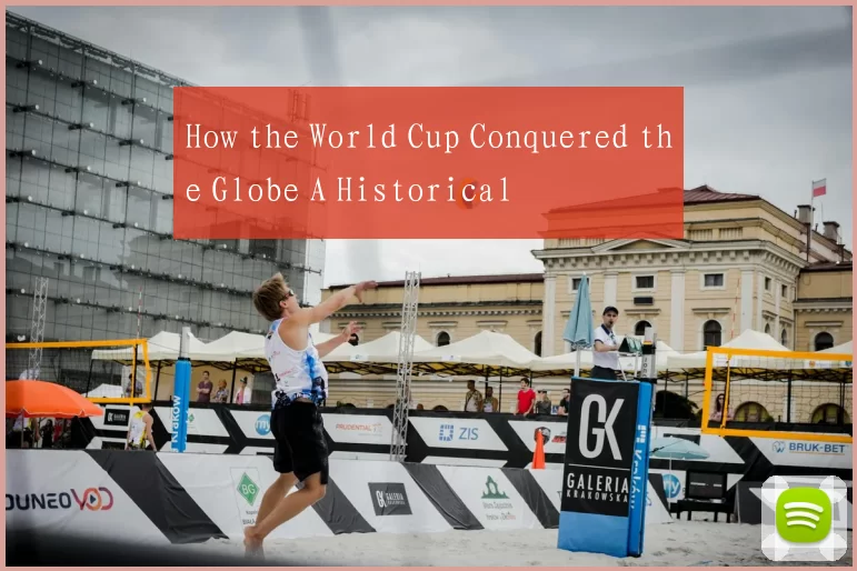 How the World Cup Conquered the Globe A Historical