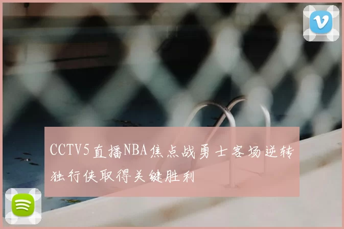 CCTV5直播NBA焦点战勇士客场逆转独行侠取得关键胜利