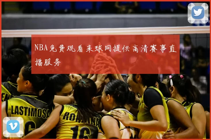 NBA免费观看来球网提供高清赛事直播服务