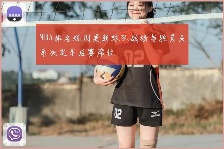 NBA排名规则更新球队战绩与胜负关系决定季后赛席位