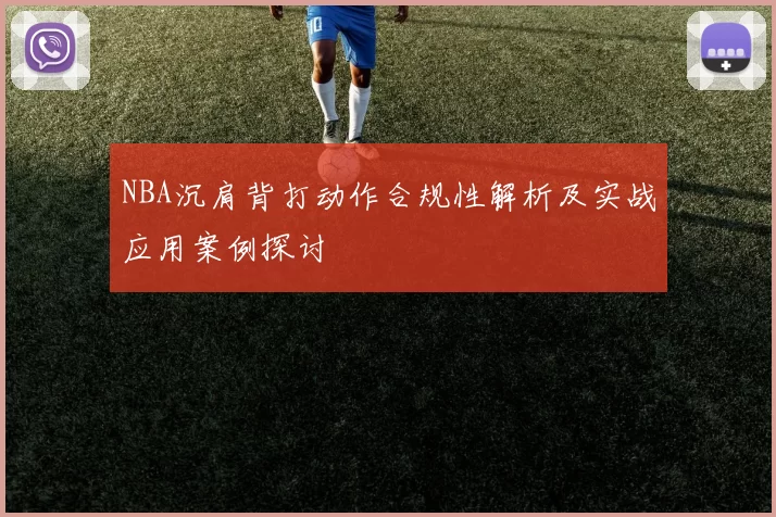NBA沉肩背打动作合规性解析及实战应用案例探讨