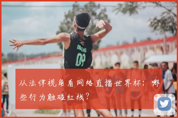 从法律视角看网络直播世界杯：哪些行为触碰红线？