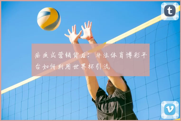 疟疾式营销背后：非法体育博彩平台如何利用世界杯引流