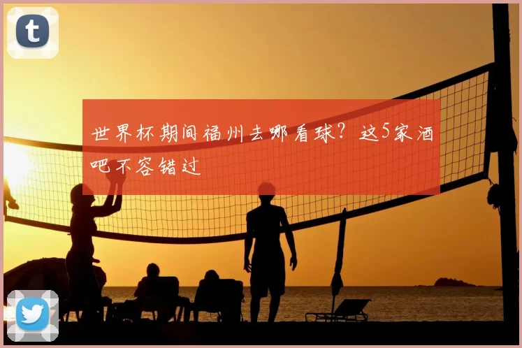 世界杯期间福州去哪看球?这5家酒吧不容错过