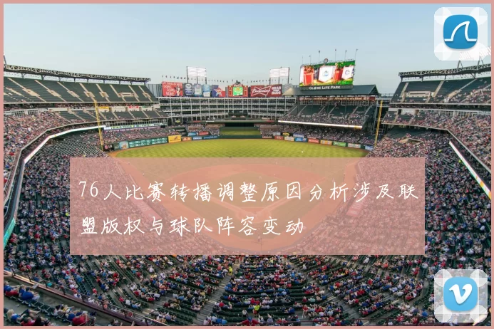 76人比赛转播调整原因分析涉及联盟版权与球队阵容变动