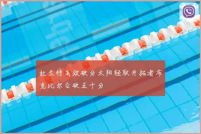 杜兰特高效砍分太阳轻取开拓者布克比尔合砍五十分