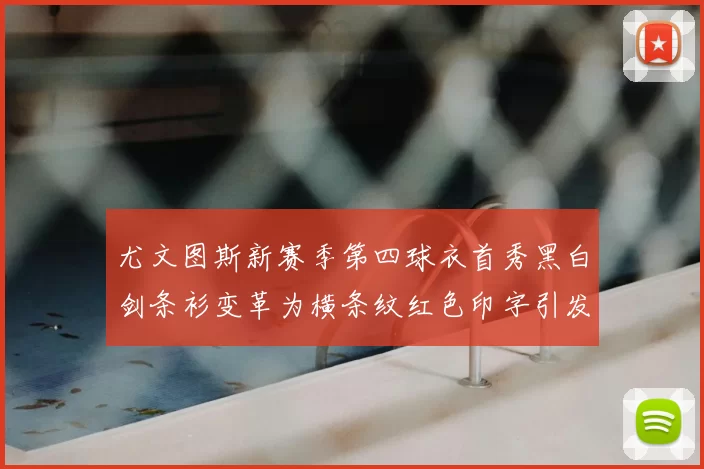尤文图斯新赛季第四球衣首秀黑白剑条衫变革为横条纹红色印字引发关注