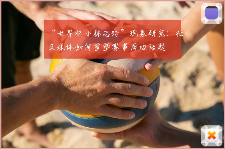 “世界杯小林志玲”现象研究:社交媒体如何重塑赛事周边话题