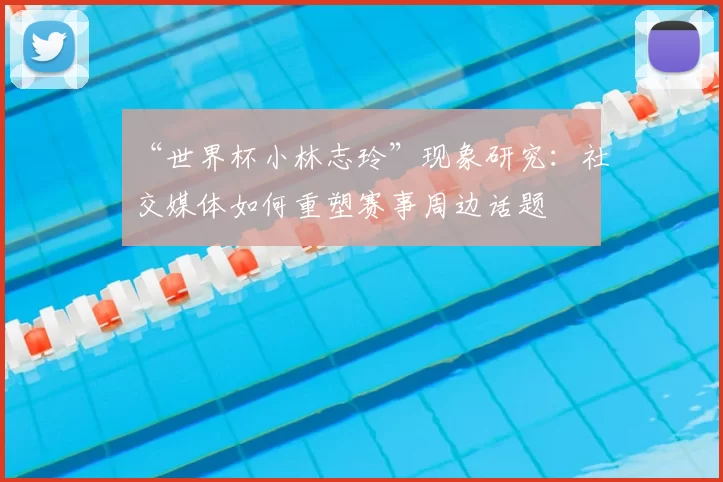 “世界杯小林志玲”现象研究:社交媒体如何重塑赛事周边话题