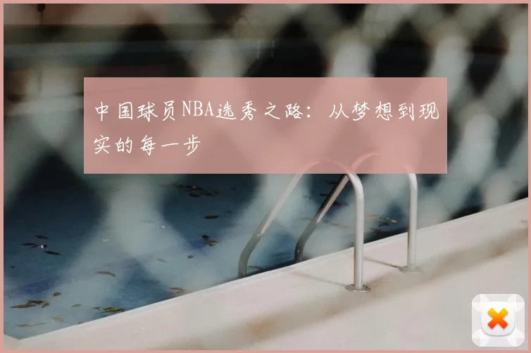 中国球员NBA选秀之路：从梦想到现实的每一步