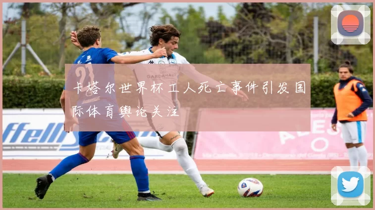 卡塔尔世界杯工人死亡事件引发国际体育舆论关注