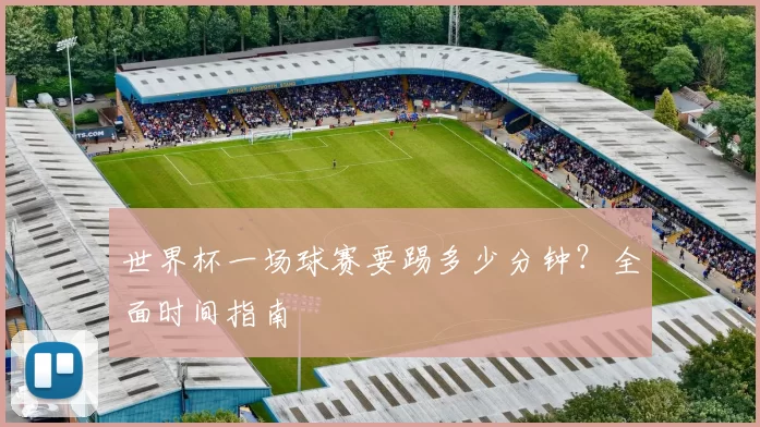 世界杯一场球赛要踢多少分钟？全面时间指南
