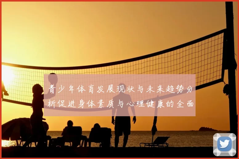 青少年体育发展现状与未来趋势分析促进身体素质与心理健康的全面提升