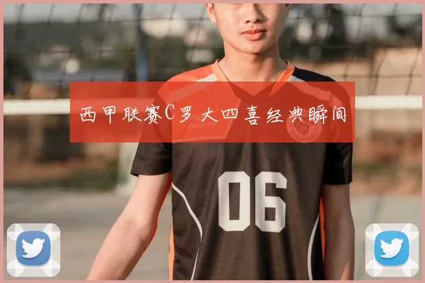 西甲联赛C罗大四喜经典瞬间