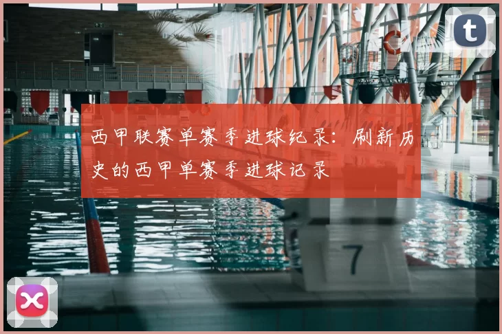 西甲联赛单赛季进球纪录：刷新历史的西甲单赛季进球记录