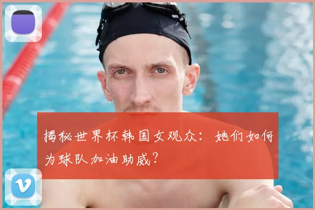 揭秘世界杯韩国女观众:她们如何为球队加油助威?